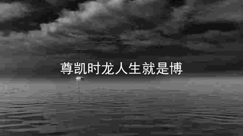 尊凯时龙人生就是博