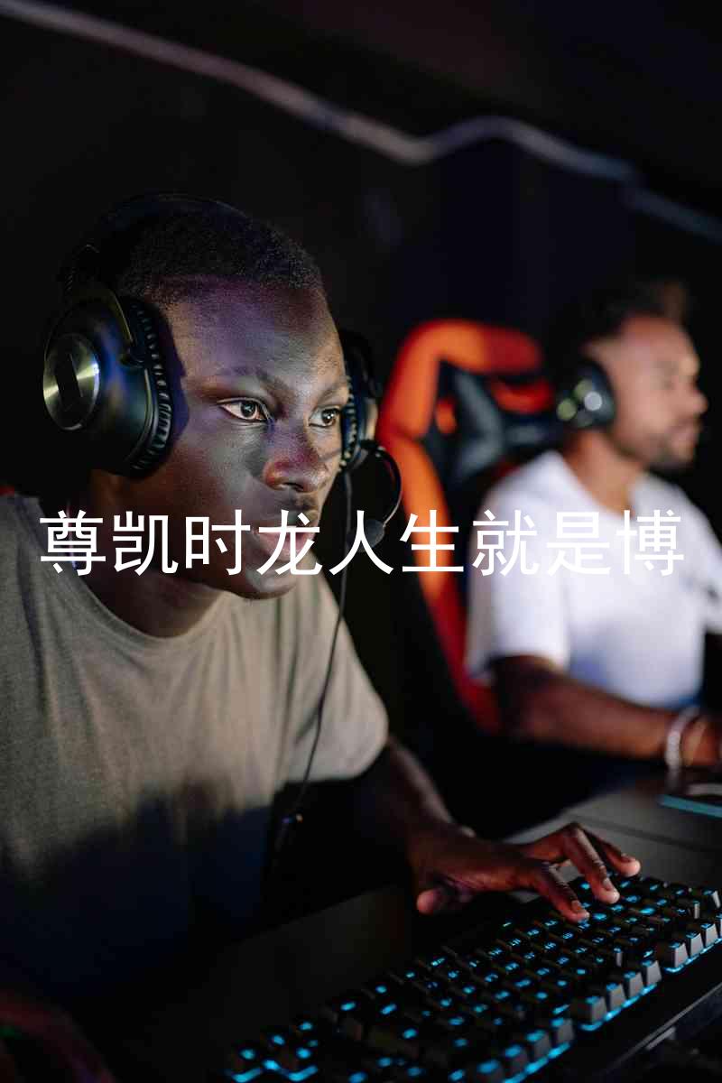 尊凯时龙人生就是博