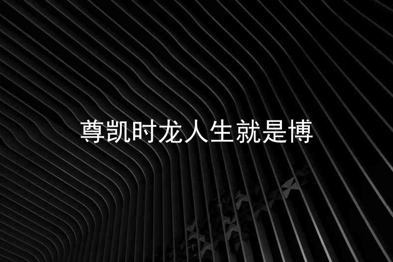 尊凯时龙人生就是博