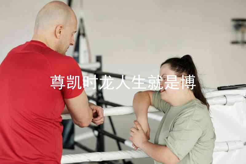 尊凯时龙人生就是博