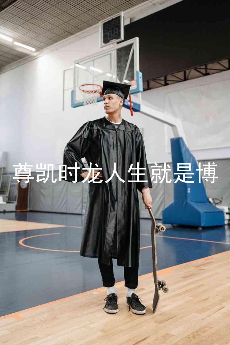 尊凯时龙人生就是博